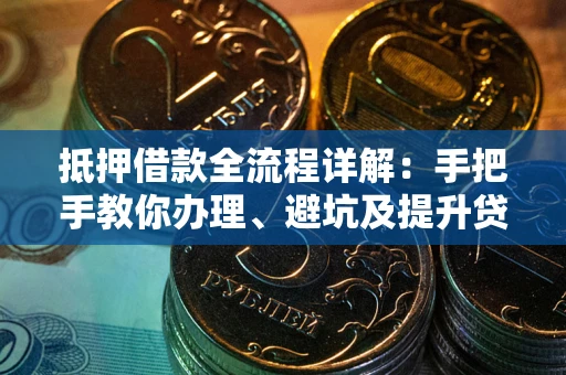 济南抵押借款全流程详解：手把手教你办理、避坑及提升贷款额度