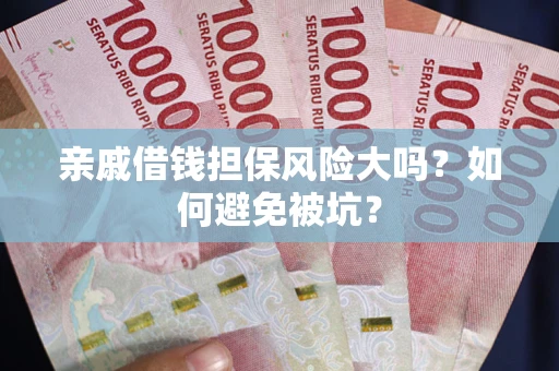 济南亲戚借钱担保风险大吗？如何避免被坑？