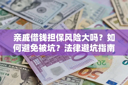 济南亲戚借钱担保风险大吗？如何避免被坑？法律避坑指南