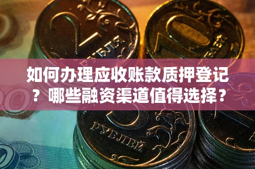 济南如何办理应收账款质押登记？哪些融资渠道值得选择？