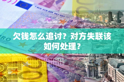 济南欠钱怎么追讨？对方失联该如何处理？