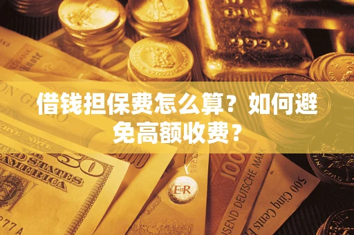 济南借钱担保费怎么算？如何避免高额收费？