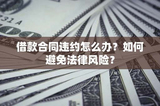 济南借款合同违约怎么办？如何避免法律风险？