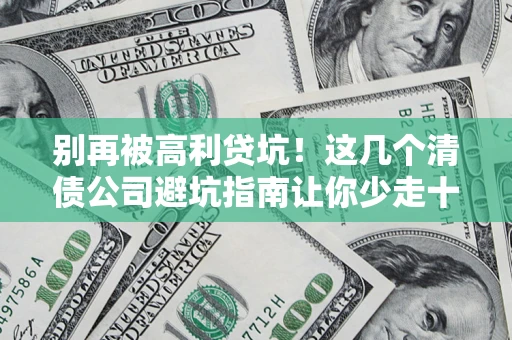 济南别再被高利贷坑！这几个清债公司避坑指南让你少走十年弯路