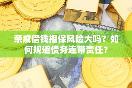 济南亲戚借钱担保风险大吗？如何规避债务连带责任？