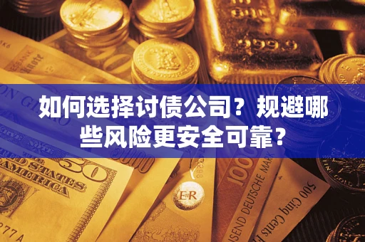 济南如何选择讨债公司？规避哪些风险更安全可靠？