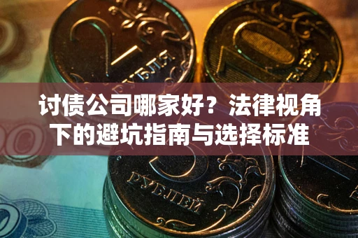 济南讨债公司哪家好？法律视角下的避坑指南与选择标准