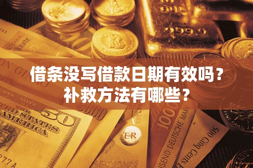 济南借条没写借款日期有效吗?补救方法有哪些? 济南借条没写借款日期有效吗?补救方法有哪些?