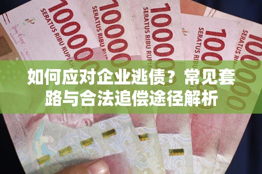 济南如何应对企业逃债？常见套路与合法追偿途径解析
