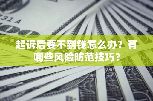 济南起诉后要不到钱怎么办?有哪些风险防范技巧? 济南起诉后要不到钱怎么办?有哪些风险防范技巧?