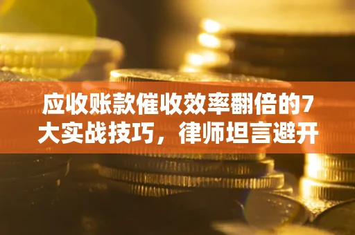 济南应收账款催收效率翻倍的7大实战技巧，律师坦言避开这些法律雷区最关键