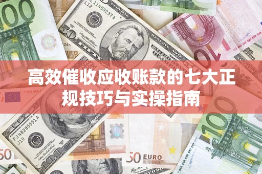 济南高效催收应收账款的七大正规技巧与实操指南