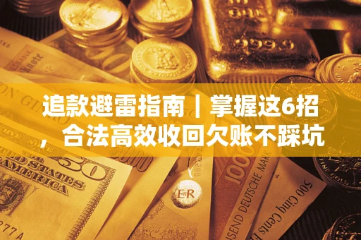 济南追款避雷指南｜掌握这6招，合法高效收回欠账不踩坑
