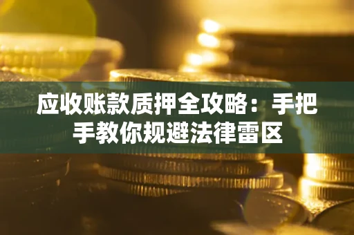 济南应收账款质押全攻略：手把手教你规避法律雷区