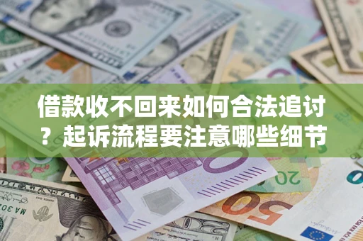 济南借款收不回来如何合法追讨？起诉流程要注意哪些细节？