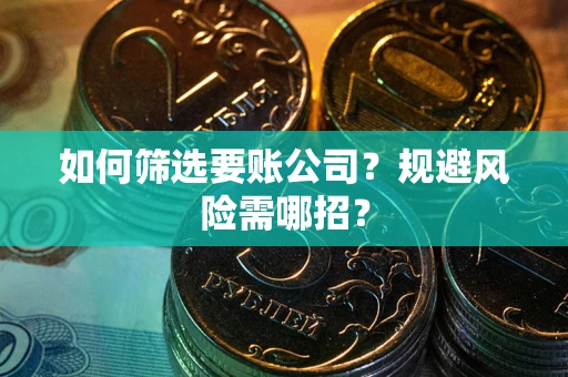 济南如何筛选要账公司？规避风险需哪招？