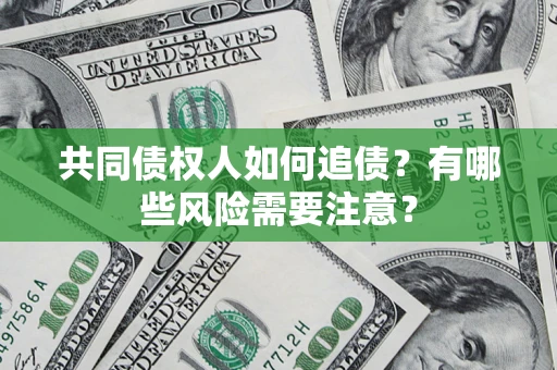 济南共同债权人如何追债？有哪些风险需要注意？