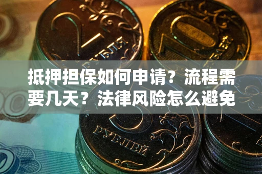 济南抵押担保如何申请？流程需要几天？法律风险怎么避免？避坑指南