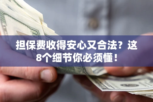 济南担保费收得安心又合法？这8个细节你必须懂！