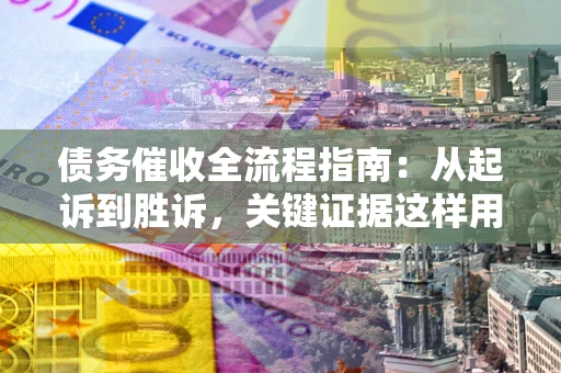 济南债务催收全流程指南：从起诉到胜诉，关键证据这样用