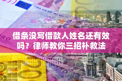 济南借条没写借款人姓名还有效吗？律师教你三招补救法