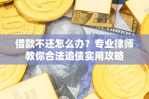 济南借款不还怎么办？专业律师教你合法追债实用攻略