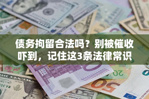 济南债务拘留合法吗?别被催收吓到,记住这3条法律常识 济南债务拘留合法吗?别被催收吓到,记住这3条法律常识