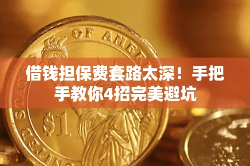 济南借钱担保费套路太深！手把手教你4招完美避坑