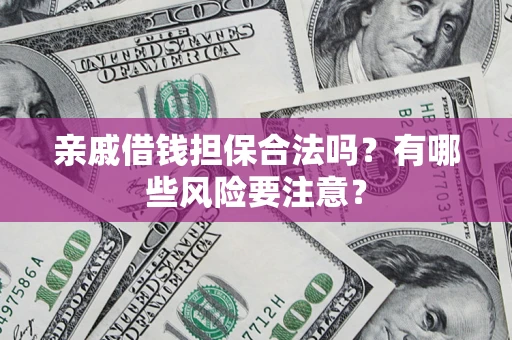 济南亲戚借钱担保合法吗？有哪些风险要注意？