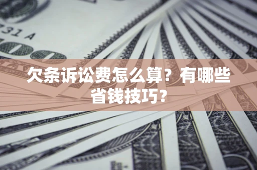 济南欠条诉讼费怎么算？有哪些省钱技巧？