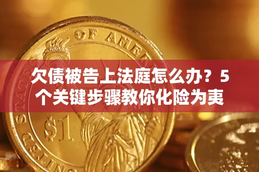 济南欠债被告上法庭怎么办？5个关键步骤教你化险为夷