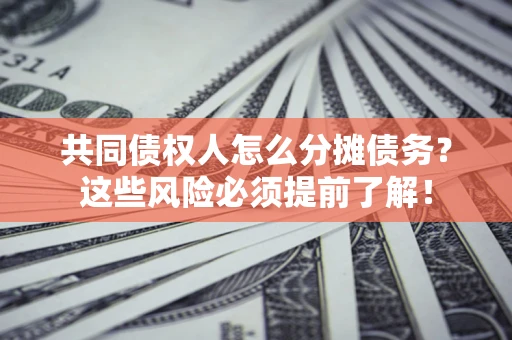 济南共同债权人怎么分摊债务？这些风险必须提前了解！