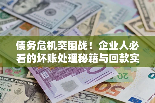 济南债务危机突围战！企业人必看的坏账处理秘籍与回款实战指南