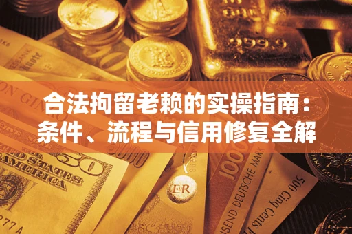济南合法拘留老赖的实操指南:条件、流程与信用修复全解析 济南合法拘留老赖的实操指南:条件、流程与信用修复全解析
