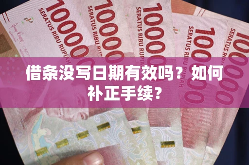 济南借条没写日期有效吗？如何补正手续？