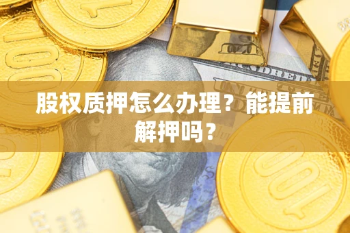 济南股权质押怎么办理？能提前解押吗？
