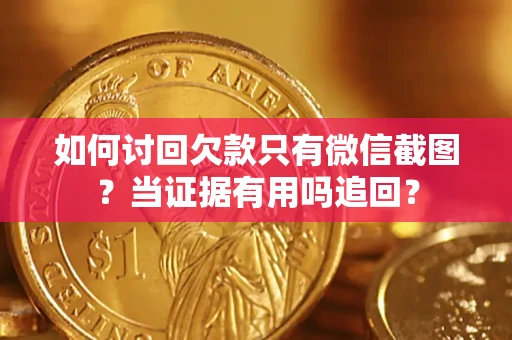 济南如何讨回欠款只有微信截图？当证据有用吗追回？