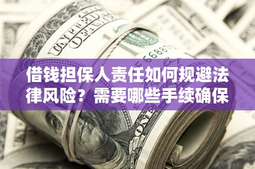 济南借钱担保人责任如何规避法律风险？需要哪些手续确保安全？