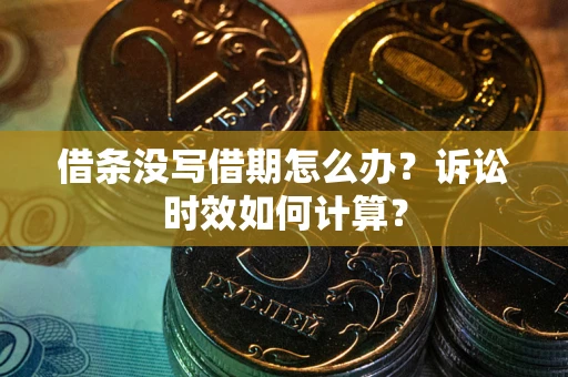 济南借条没写借期怎么办？诉讼时效如何计算？