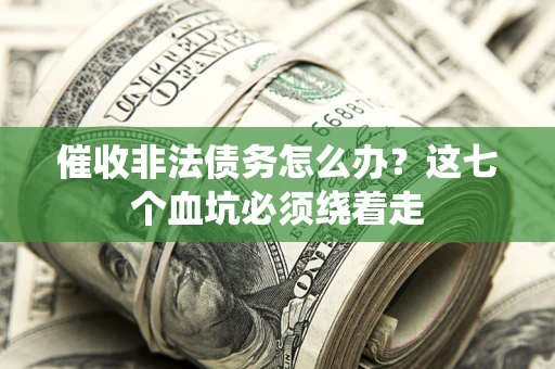济南催收非法债务怎么办？这七个血坑必须绕着走
