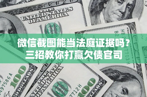 济南微信截图能当法庭证据吗？三招教你打赢欠债官司