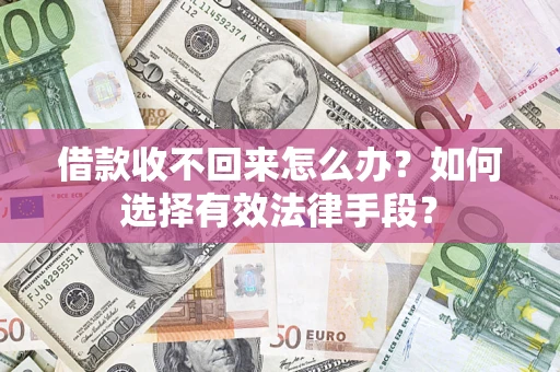 济南借款收不回来怎么办？如何选择有效法律手段？
