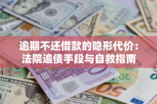 济南逾期不还借款的隐形代价：法院追债手段与自救指南