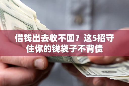 济南借钱出去收不回？这5招守住你的钱袋子不背债