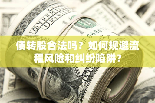 济南债转股合法吗？如何规避流程风险和纠纷陷阱？