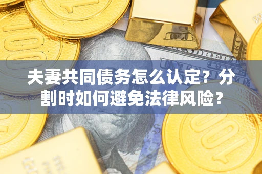 济南夫妻共同债务怎么认定？分割时如何避免法律风险？