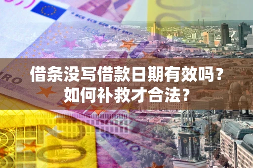 济南借条没写借款日期有效吗？如何补救才合法？