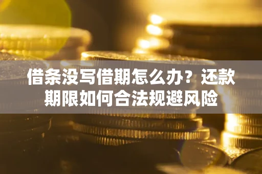 济南借条没写借期怎么办？还款期限如何合法规避风险