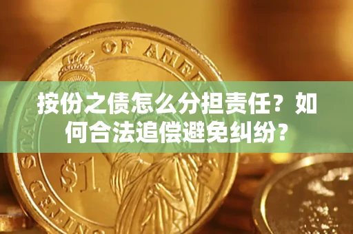 济南按份之债怎么分担责任？如何合法追偿避免纠纷？