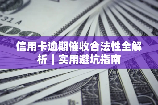 济南信用卡逾期催收合法性全解析｜实用避坑指南